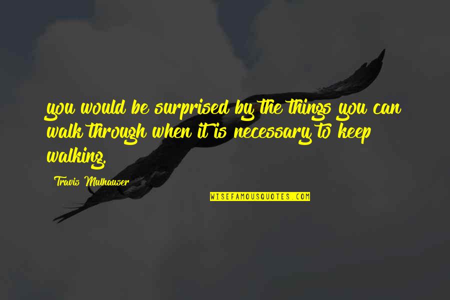 I Keep Walking Quotes By Travis Mulhauser: you would be surprised by the things you