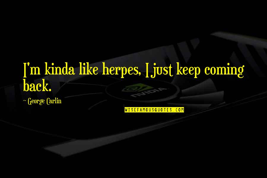 I Kinda Really Like You Quotes By George Carlin: I'm kinda like herpes, I just keep coming