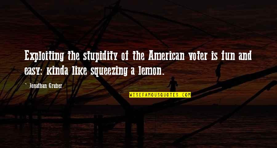 I Kinda Really Like You Quotes By Jonathan Gruber: Exploiting the stupidity of the American voter is