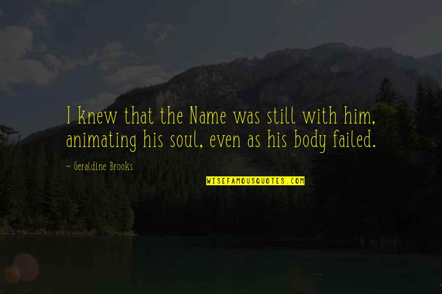 I Knew Him Quotes By Geraldine Brooks: I knew that the Name was still with