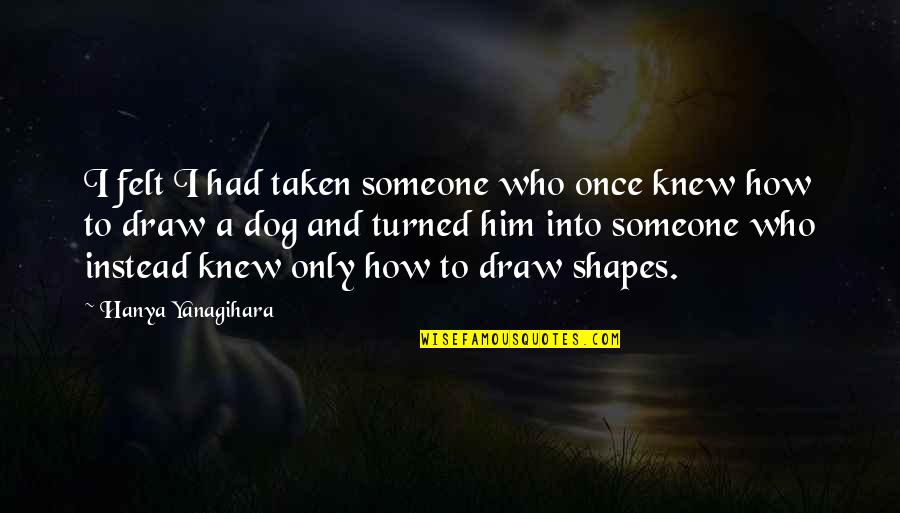 I Knew Him Quotes By Hanya Yanagihara: I felt I had taken someone who once