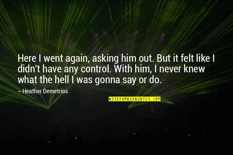 I Knew Him Quotes By Heather Demetrios: Here I went again, asking him out. But