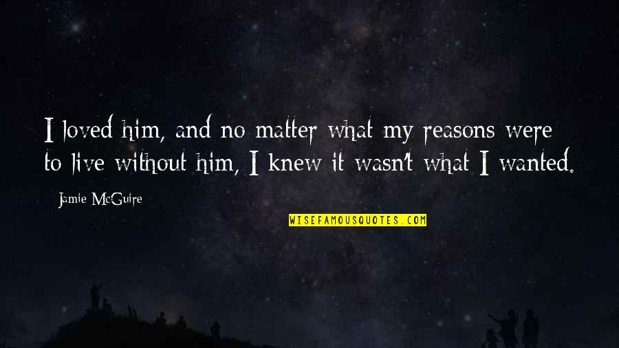 I Knew Him Quotes By Jamie McGuire: I loved him, and no matter what my