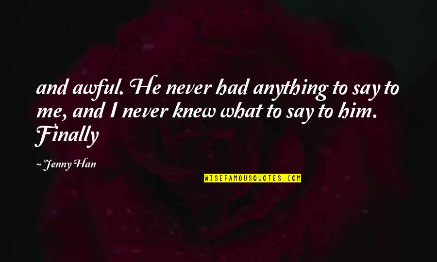 I Knew Him Quotes By Jenny Han: and awful. He never had anything to say