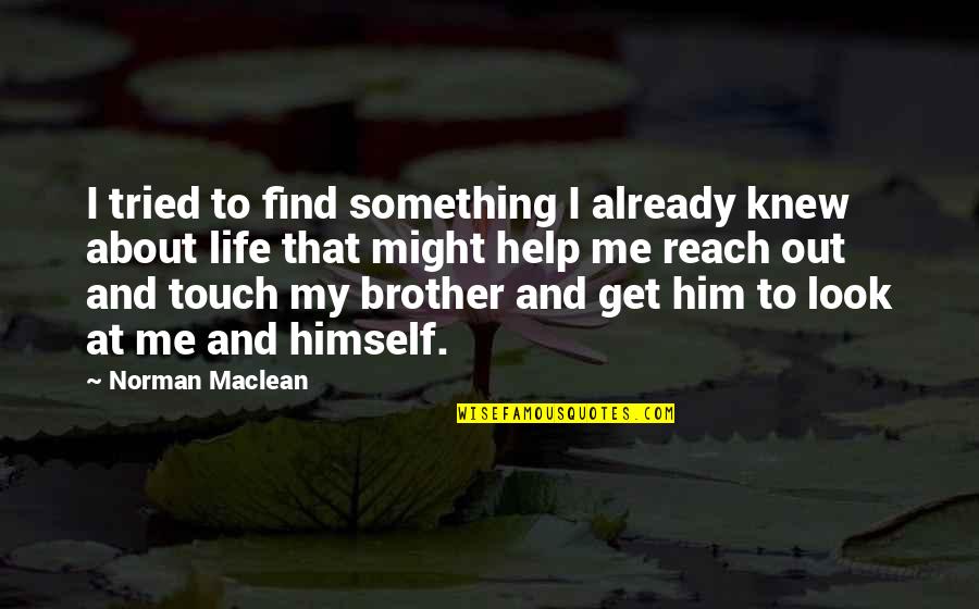 I Knew Him Quotes By Norman Maclean: I tried to find something I already knew