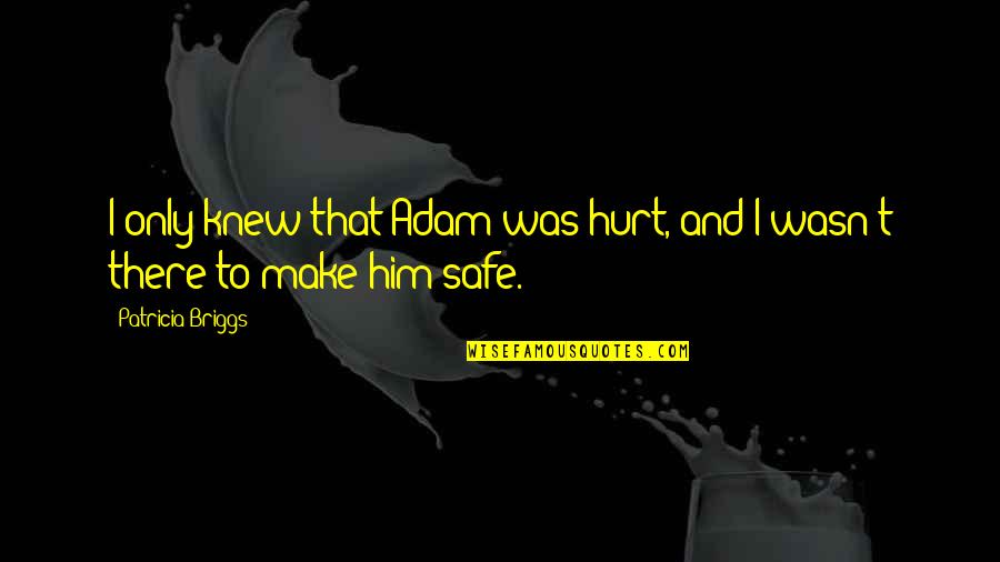 I Knew Him Quotes By Patricia Briggs: I only knew that Adam was hurt, and