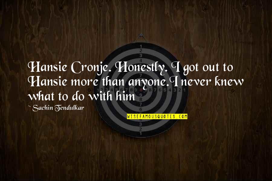 I Knew Him Quotes By Sachin Tendulkar: Hansie Cronje. Honestly. I got out to Hansie