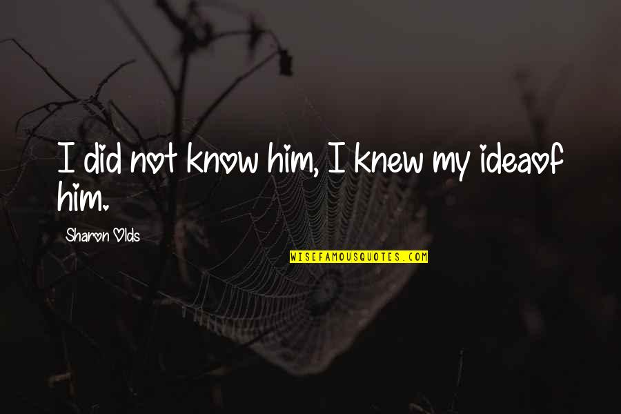 I Knew Him Quotes By Sharon Olds: I did not know him, I knew my