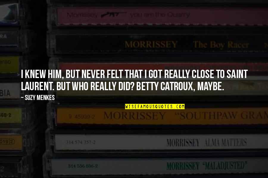 I Knew Him Quotes By Suzy Menkes: I knew him, but never felt that I