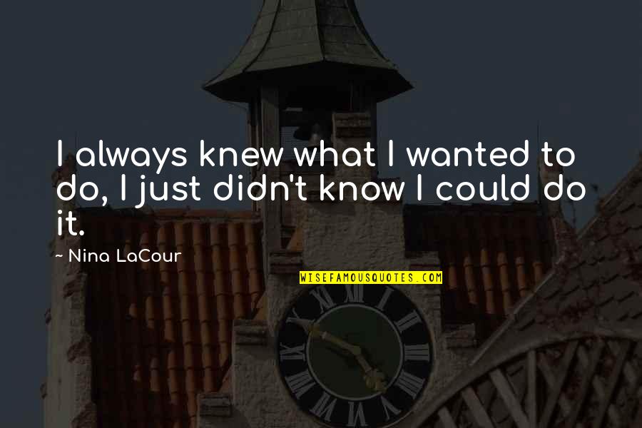 I Knew Quotes By Nina LaCour: I always knew what I wanted to do,