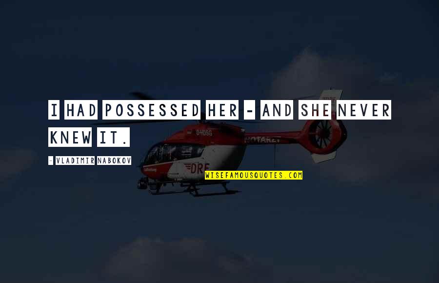 I Knew Quotes By Vladimir Nabokov: I had possessed her - and she never