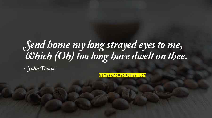 I Knew You Didn't Care Quotes By John Donne: Send home my long strayed eyes to me,