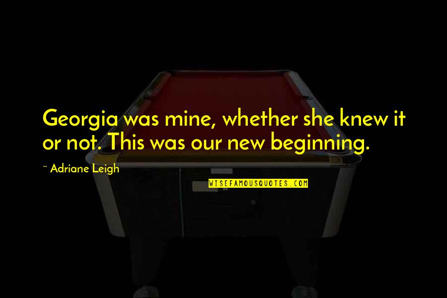 I Knew You Were Mine Quotes By Adriane Leigh: Georgia was mine, whether she knew it or