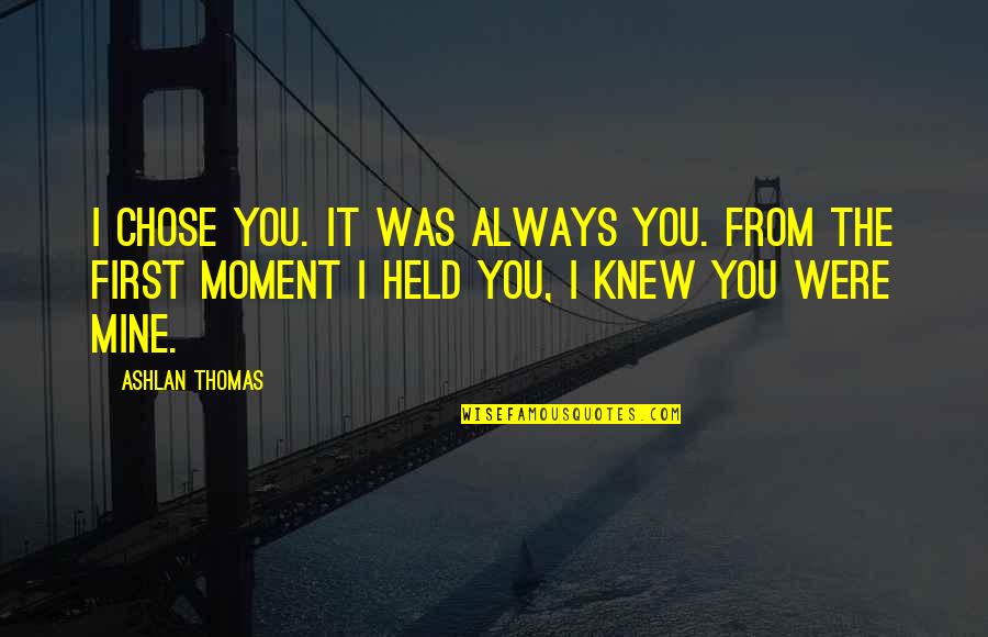 I Knew You Were Mine Quotes By Ashlan Thomas: I chose you. It was always you. From
