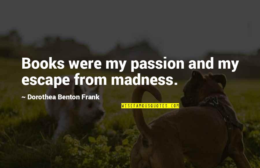 I Knew You Were Trouble Quotes By Dorothea Benton Frank: Books were my passion and my escape from I Knew You Were Trouble Quotes By Dorothea Benton Frank: Books were my passion and my escape from