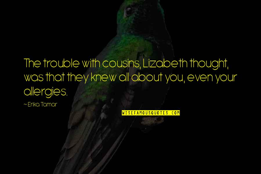 I Knew You Were Trouble Quotes By Erika Tamar: The trouble with cousins, Lizabeth thought, was that