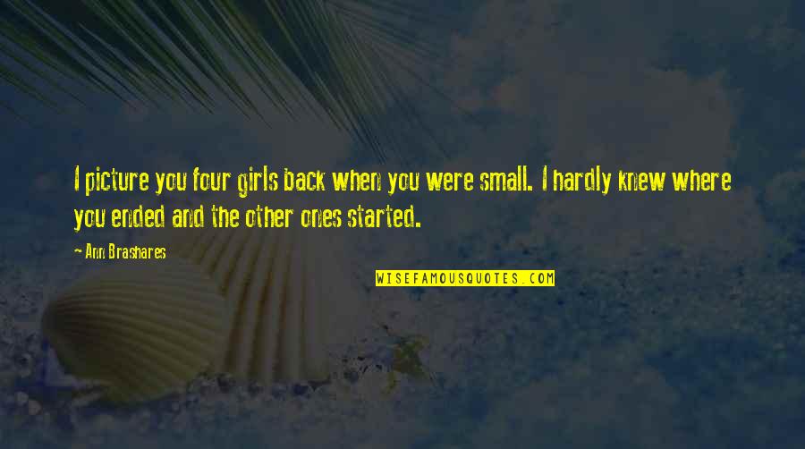I Knew You When Quotes By Ann Brashares: I picture you four girls back when you I Knew You When Quotes By Ann Brashares: I picture you four girls back when you