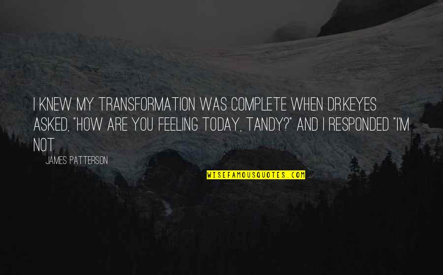 I Knew You When Quotes By James Patterson: I knew my transformation was complete when Dr.Keyes I Knew You When Quotes By James Patterson: I knew my transformation was complete when Dr.Keyes