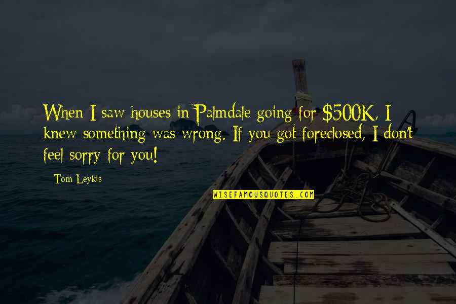 I Knew You When Quotes By Tom Leykis: When I saw houses in Palmdale going for I Knew You When Quotes By Tom Leykis: When I saw houses in Palmdale going for