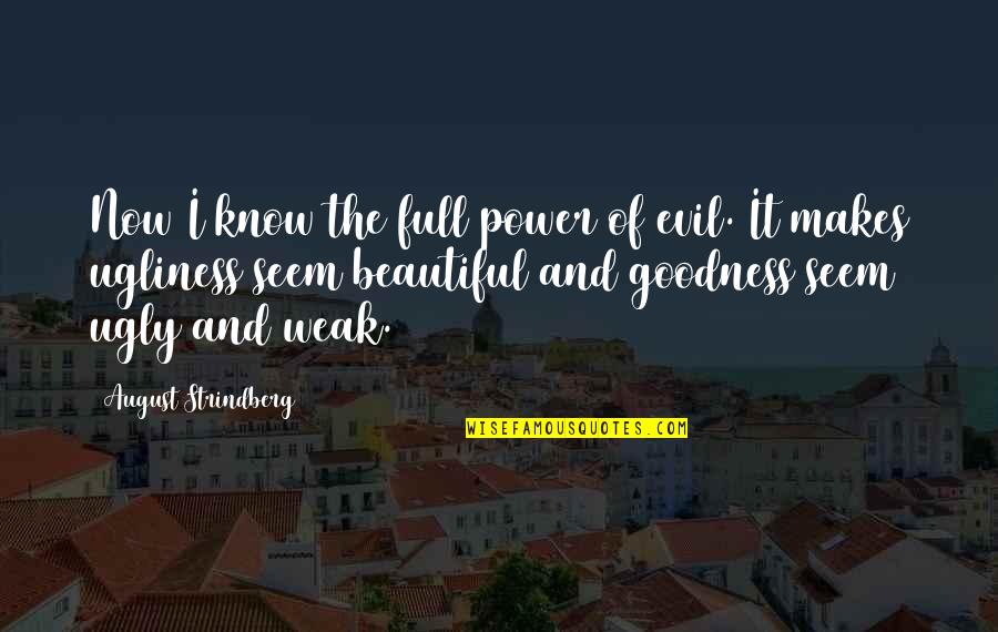 I Know Am Ugly Quotes By August Strindberg: Now I know the full power of evil. I Know Am Ugly Quotes By August Strindberg: Now I know the full power of evil.