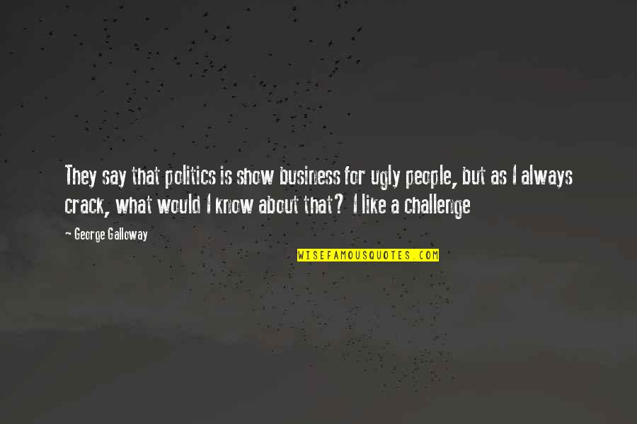 I Know Am Ugly Quotes By George Galloway: They say that politics is show business for I Know Am Ugly Quotes By George Galloway: They say that politics is show business for