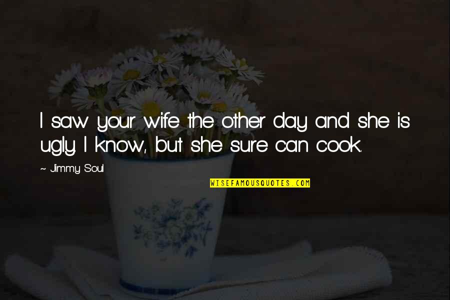 I Know Am Ugly Quotes By Jimmy Soul: I saw your wife the other day and