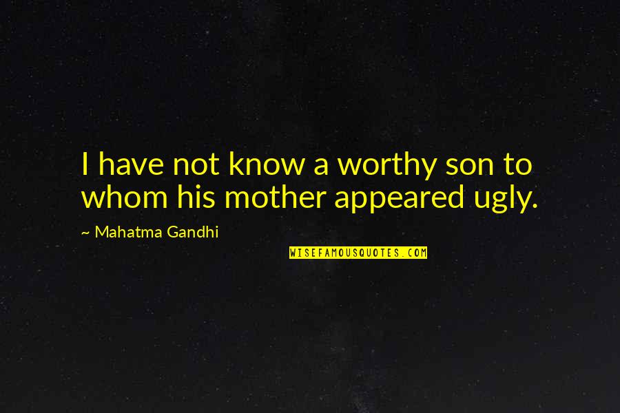 I Know Am Ugly Quotes By Mahatma Gandhi: I have not know a worthy son to I Know Am Ugly Quotes By Mahatma Gandhi: I have not know a worthy son to