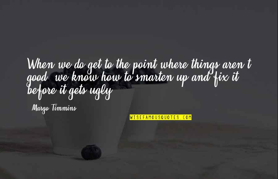 I Know Am Ugly Quotes By Margo Timmins: When we do get to the point where I Know Am Ugly Quotes By Margo Timmins: When we do get to the point where