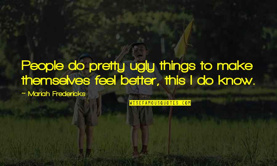 I Know Am Ugly Quotes By Mariah Fredericks: People do pretty ugly things to make themselves I Know Am Ugly Quotes By Mariah Fredericks: People do pretty ugly things to make themselves
