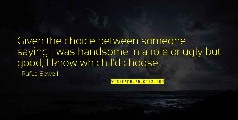 I Know Am Ugly Quotes By Rufus Sewell: Given the choice between someone saying I was I Know Am Ugly Quotes By Rufus Sewell: Given the choice between someone saying I was