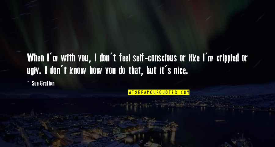I Know Am Ugly Quotes By Sue Grafton: When I'm with you, I don't feel self-conscious I Know Am Ugly Quotes By Sue Grafton: When I'm with you, I don't feel self-conscious