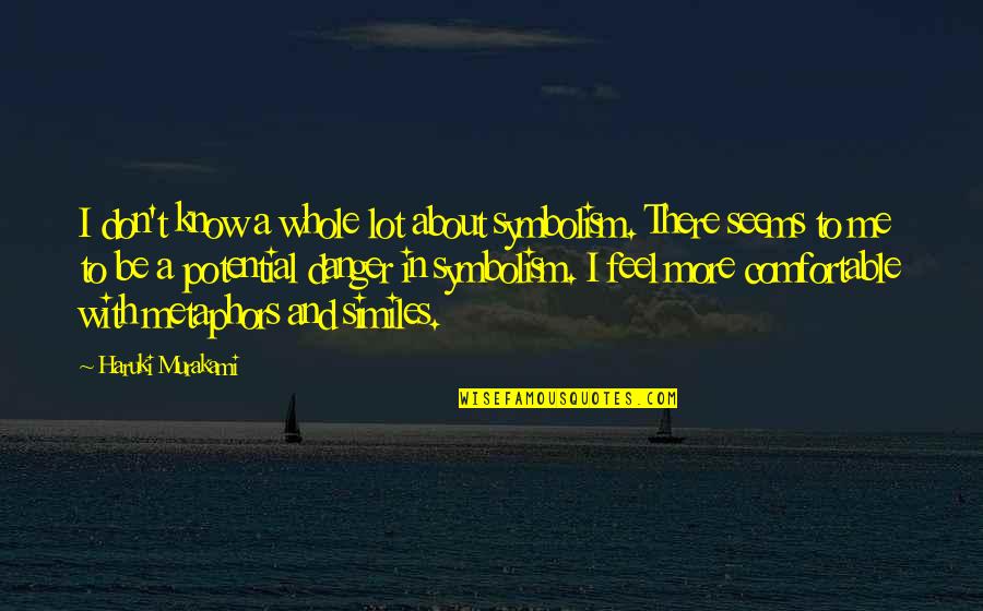 I Know And Feel Quotes By Haruki Murakami: I don't know a whole lot about symbolism. I Know And Feel Quotes By Haruki Murakami: I don't know a whole lot about symbolism.