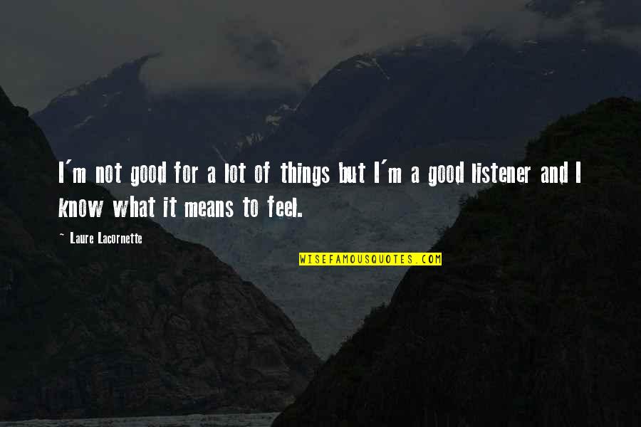 I Know And Feel Quotes By Laure Lacornette: I'm not good for a lot of things I Know And Feel Quotes By Laure Lacornette: I'm not good for a lot of things