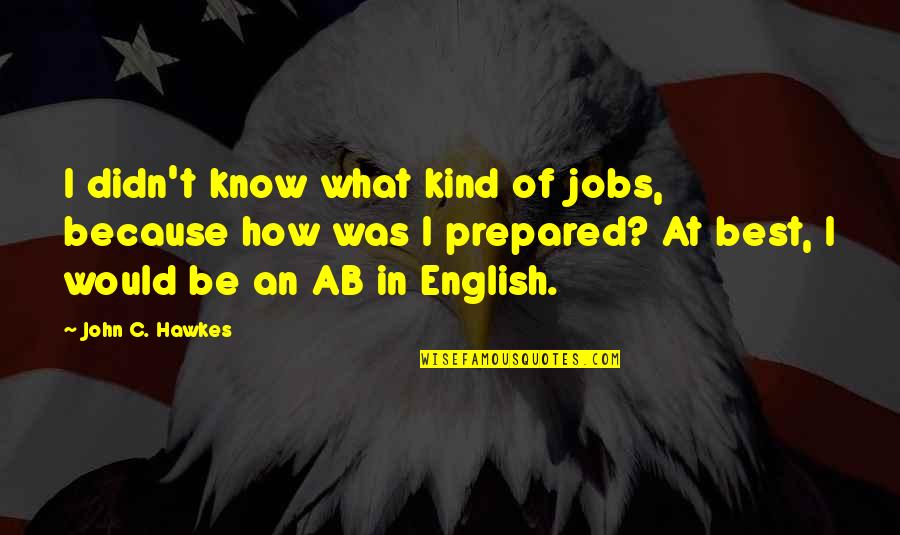 I Know Best Quotes By John C. Hawkes: I didn't know what kind of jobs, because