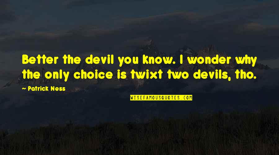 I Know Better Quotes By Patrick Ness: Better the devil you know. I wonder why