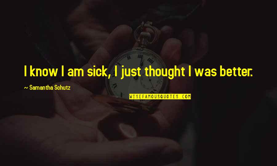 I Know Better Quotes By Samantha Schutz: I know I am sick, I just thought