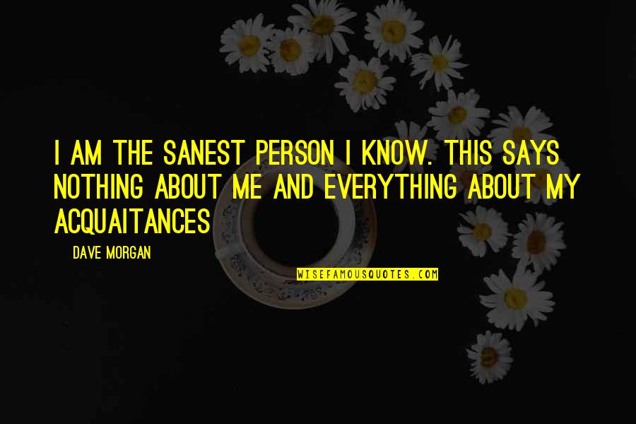 I Know Everything About You Quotes By Dave Morgan: I am the sanest person I know. This