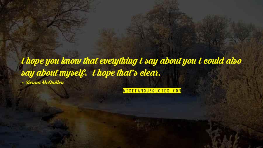 I Know Everything About You Quotes By Sienna McQuillen: I hope you know that everything I say