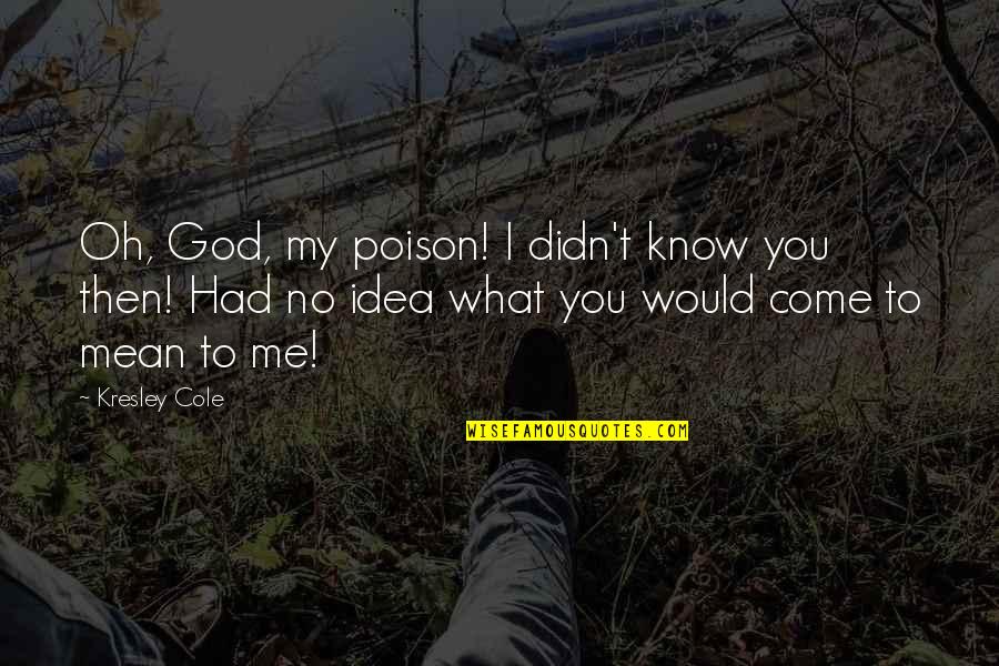 I Know God Is With Me Quotes By Kresley Cole: Oh, God, my poison! I didn't know you I Know God Is With Me Quotes By Kresley Cole: Oh, God, my poison! I didn't know you