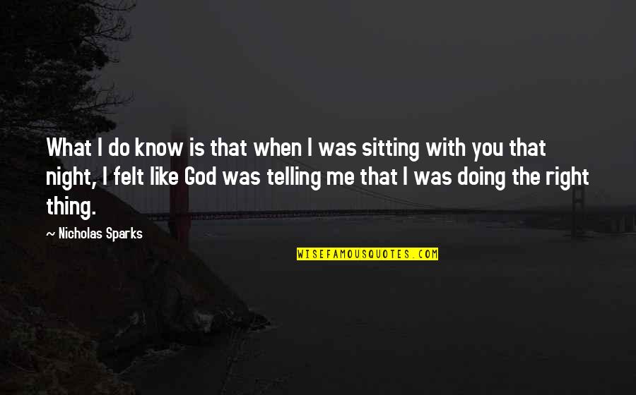 I Know God Is With Me Quotes By Nicholas Sparks: What I do know is that when I I Know God Is With Me Quotes By Nicholas Sparks: What I do know is that when I
