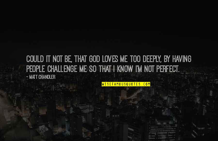 I Know God Loves Me Quotes By Matt Chandler: Could it not be, that God loves me