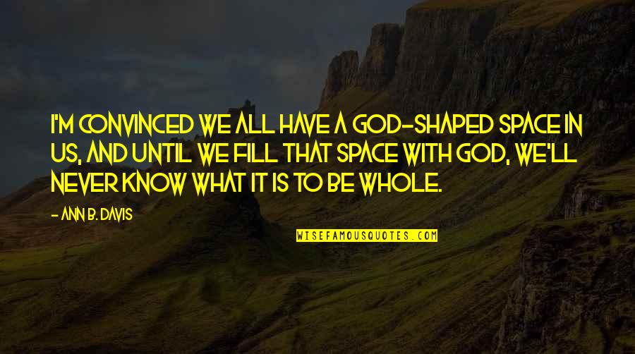 I Know God Quotes By Ann B. Davis: I'm convinced we all have a God-shaped space