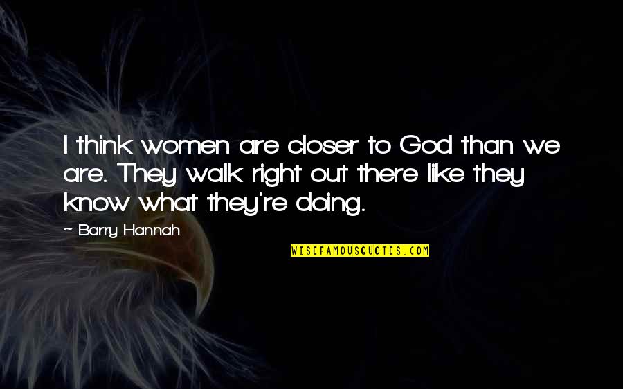 I Know God Quotes By Barry Hannah: I think women are closer to God than