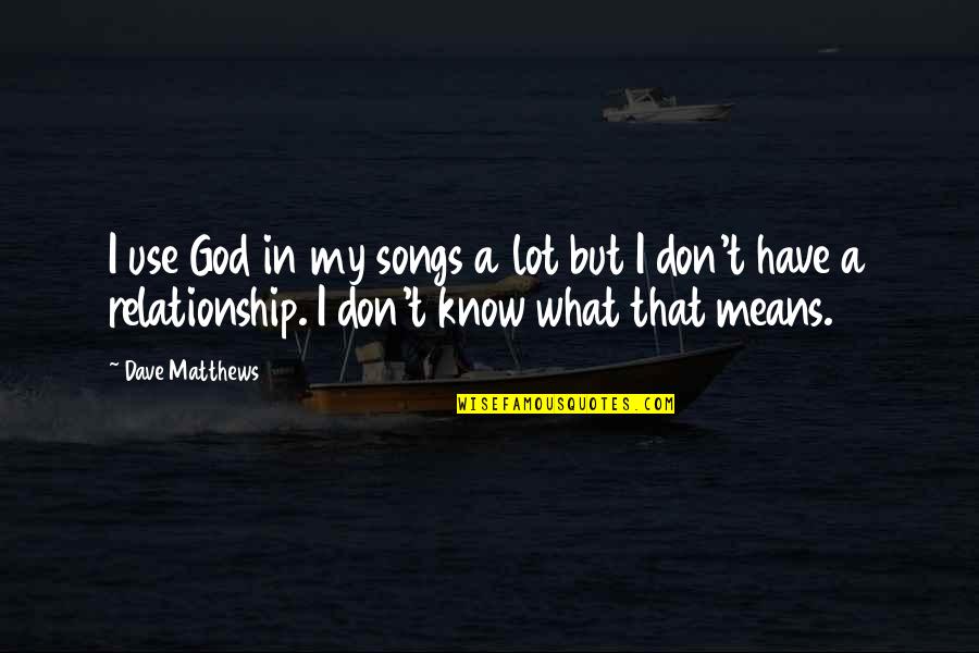 I Know God Quotes By Dave Matthews: I use God in my songs a lot
