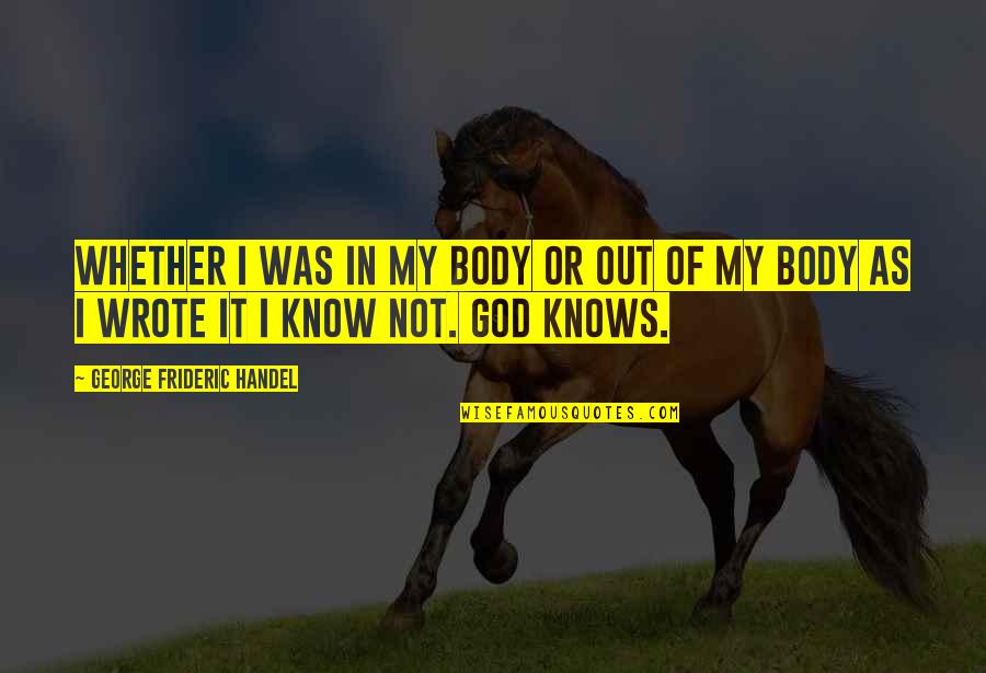 I Know God Quotes By George Frideric Handel: Whether I was in my body or out