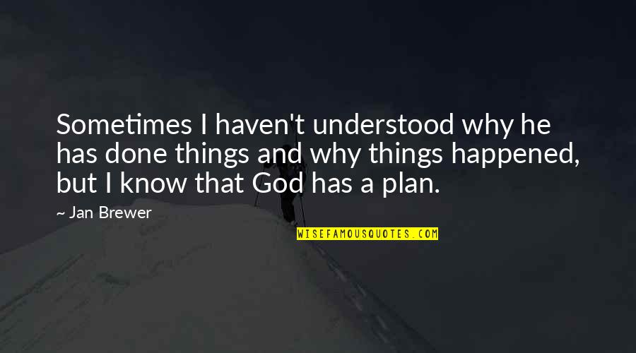 I Know God Quotes By Jan Brewer: Sometimes I haven't understood why he has done