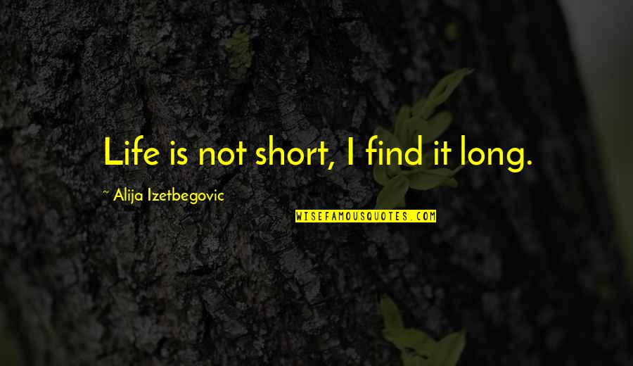 I Know God Will Help Me Quotes By Alija Izetbegovic: Life is not short, I find it long.