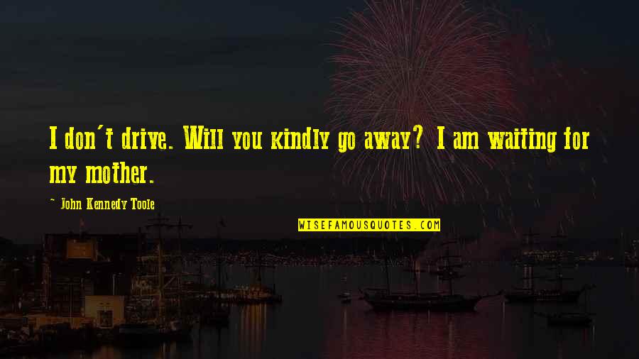 I Know God Will Help Me Quotes By John Kennedy Toole: I don't drive. Will you kindly go away?