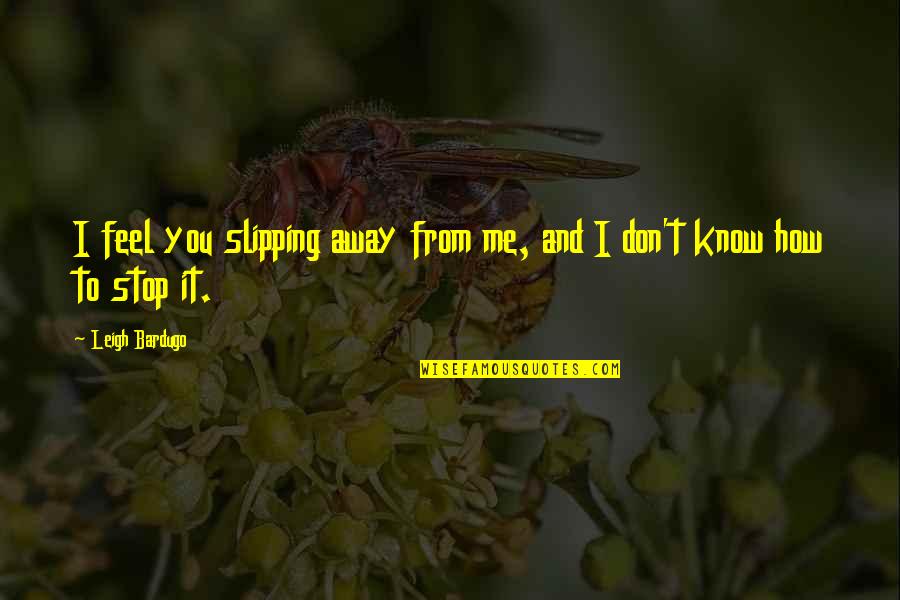 I Know How It Feel Quotes By Leigh Bardugo: I feel you slipping away from me, and