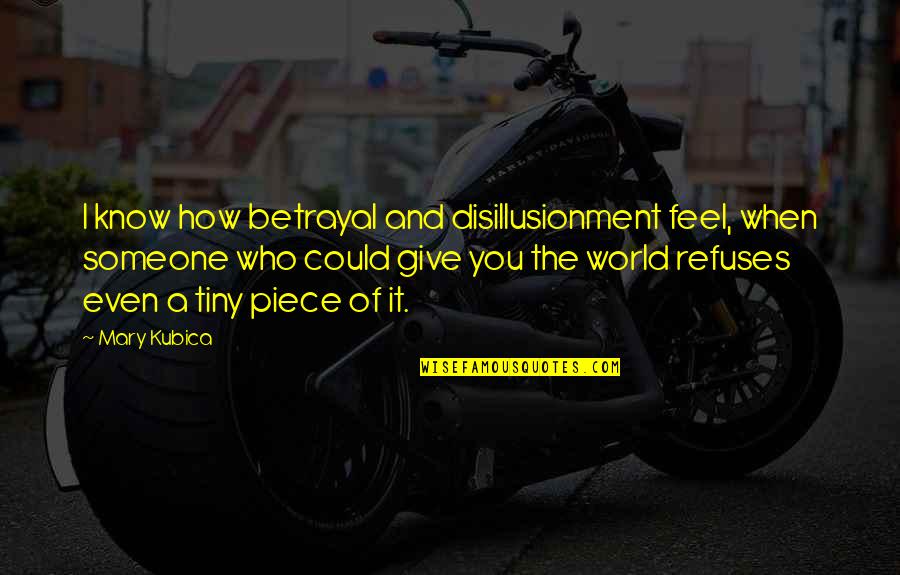 I Know How It Feel Quotes By Mary Kubica: I know how betrayal and disillusionment feel, when